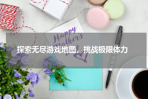  探索无尽游戏地图，挑战极限体力
