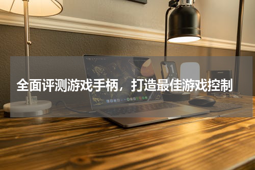  全面评测游戏手柄，打造最佳游戏控制
