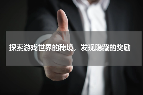  探索游戏世界的秘境，发现隐藏的奖励