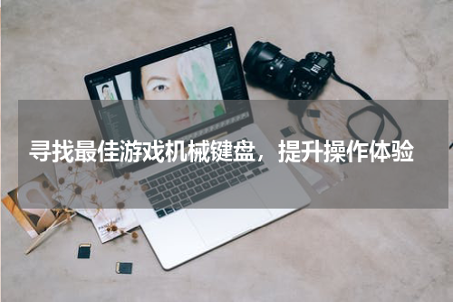  寻找最佳游戏机械键盘，提升操作体验