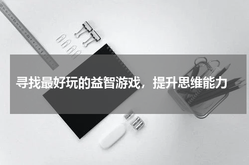  寻找最好玩的益智游戏，提升思维能力