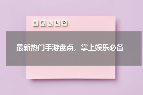  最新热门手游盘点，掌上娱乐必备