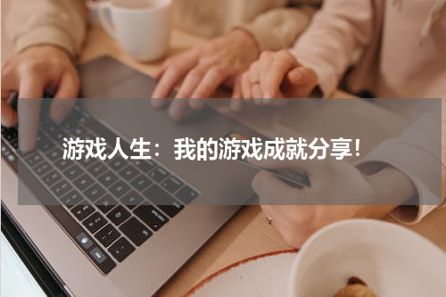  游戏人生：我的游戏成就分享！
