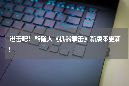  进击吧！酷隆人《机器拳击》新版本更新！