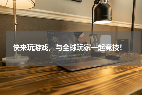  快来玩游戏，与全球玩家一起竞技！