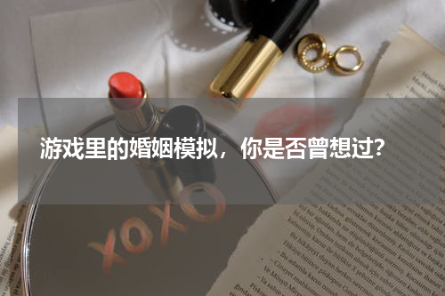  游戏里的婚姻模拟，你是否曾想过？