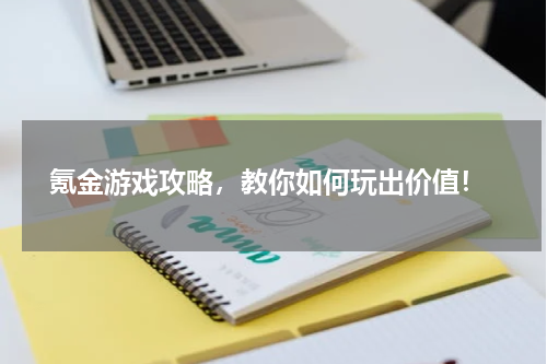  氪金游戏攻略，教你如何玩出价值！