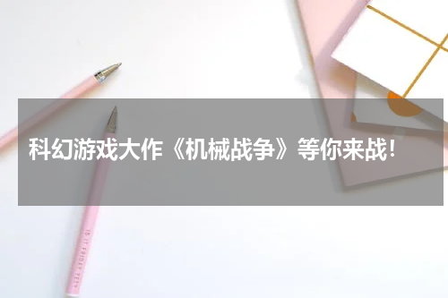  科幻游戏大作《机械战争》等你来战！
