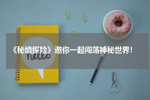  《秘境探险》邀你一起闯荡神秘世界！