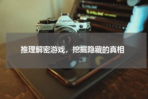  推理解密游戏，挖掘隐藏的真相