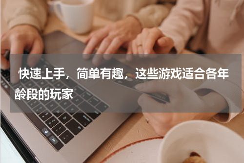  快速上手，简单有趣，这些游戏适合各年龄段的玩家