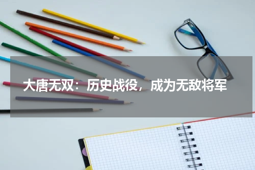  大唐无双：历史战役，成为无敌将军