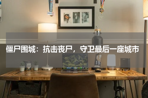  僵尸围城：抗击丧尸，守卫最后一座城市