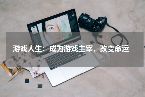  游戏人生：成为游戏主宰，改变命运