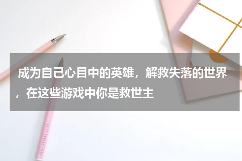  成为自己心目中的英雄，解救失落的世界，在这些游戏中你是救世主