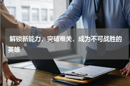  解锁新能力，突破难关，成为不可战胜的英雄