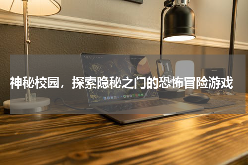  神秘校园，探索隐秘之门的恐怖冒险游戏