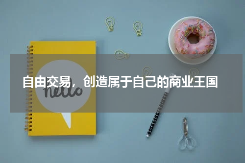  自由交易，创造属于自己的商业王国
