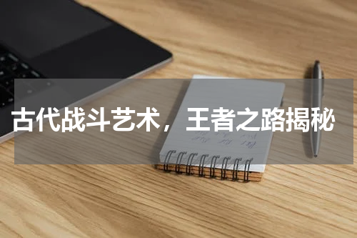  古代战斗艺术，王者之路揭秘