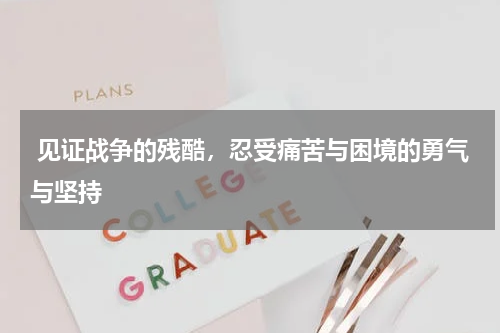  见证战争的残酷，忍受痛苦与困境的勇气与坚持