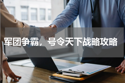  军团争霸，号令天下战略攻略