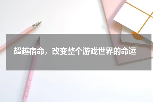 超越宿命，改变整个游戏世界的命运