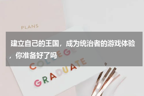  建立自己的王国，成为统治者的游戏体验，你准备好了吗 