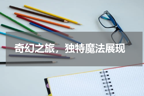  奇幻之旅，独特魔法展现
