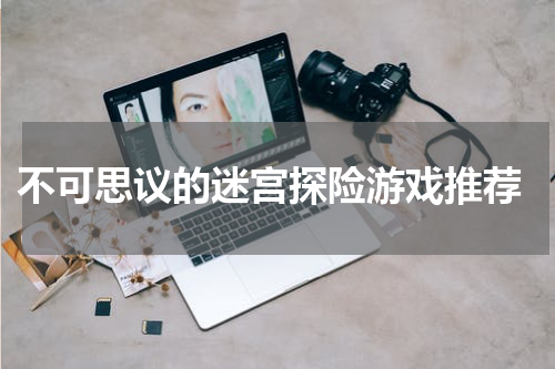  不可思议的迷宫探险游戏推荐