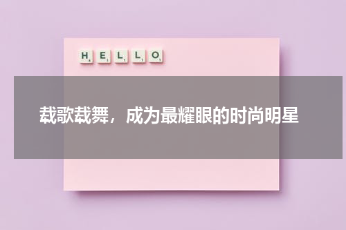  载歌载舞，成为最耀眼的时尚明星