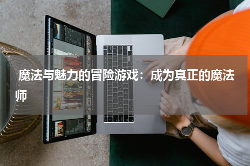  魔法与魅力的冒险游戏：成为真正的魔法师