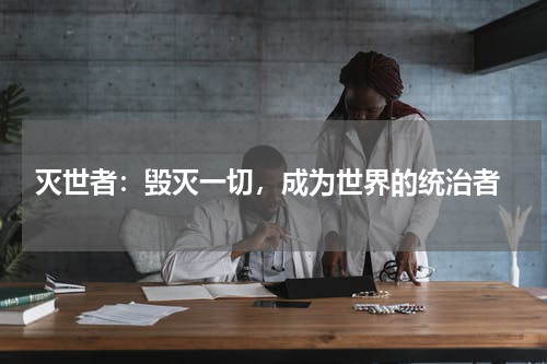  灭世者：毁灭一切，成为世界的统治者