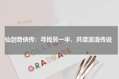  仙剑奇侠传：寻找另一半，共谱浪漫传说