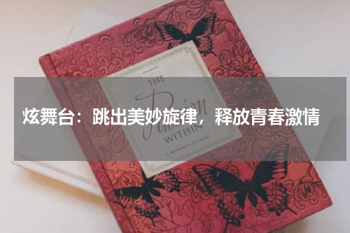  炫舞台：跳出美妙旋律，释放青春激情