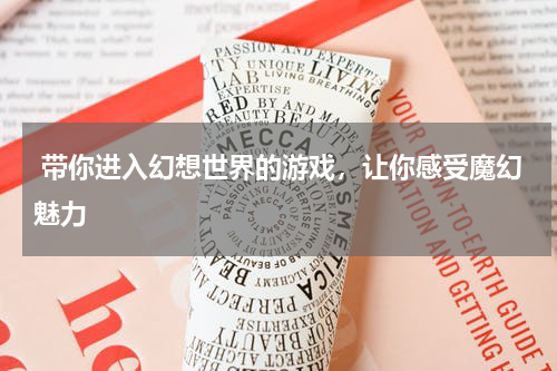  带你进入幻想世界的游戏，让你感受魔幻魅力