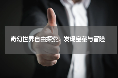  奇幻世界自由探索，发现宝藏与冒险