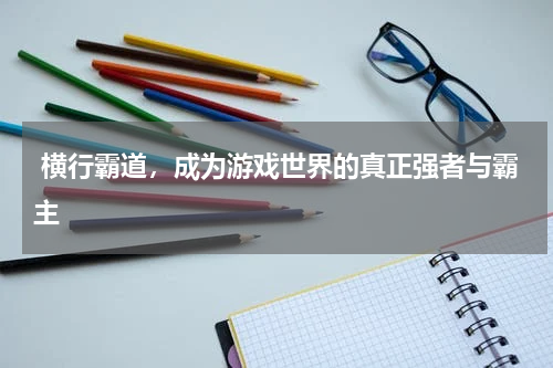  横行霸道，成为游戏世界的真正强者与霸主