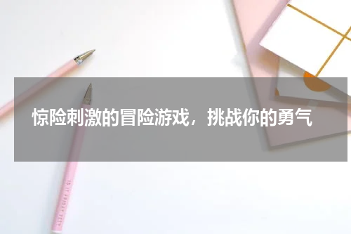  惊险刺激的冒险游戏，挑战你的勇气