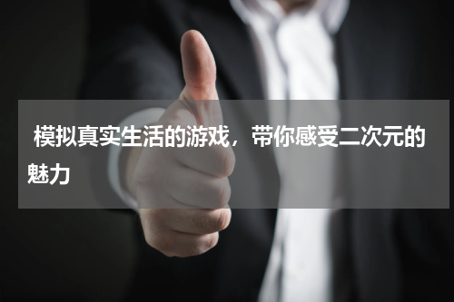 模拟真实生活的游戏，带你感受二次元的魅力