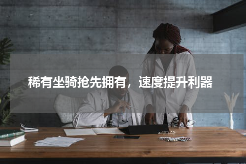  稀有坐骑抢先拥有，速度提升利器