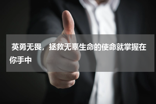  英勇无畏，拯救无辜生命的使命就掌握在你手中