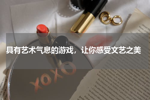  具有艺术气息的游戏，让你感受文艺之美