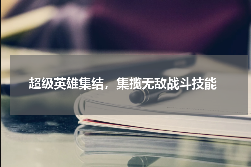  超级英雄集结，集揽无敌战斗技能