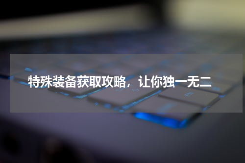  特殊装备获取攻略，让你独一无二