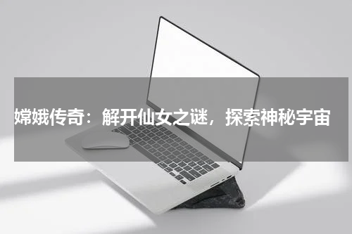  嫦娥传奇：解开仙女之谜，探索神秘宇宙