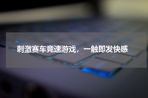  刺激赛车竞速游戏，一触即发快感