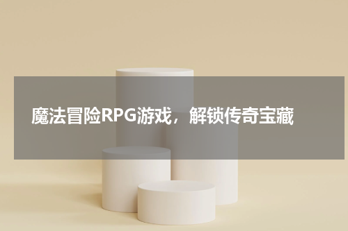 魔法冒险RPG游戏，解锁传奇宝藏