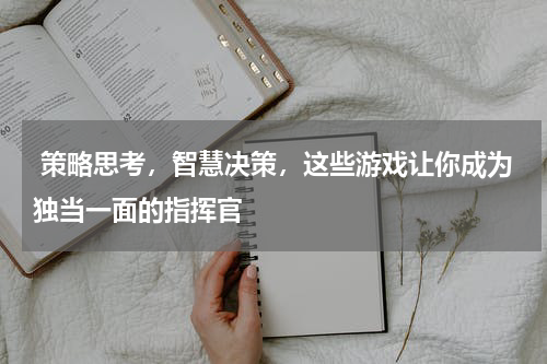  策略思考，智慧决策，这些游戏让你成为独当一面的指挥官