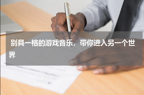  别具一格的游戏音乐，带你进入另一个世界