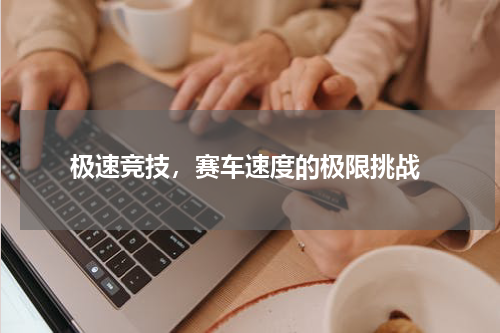  极速竞技，赛车速度的极限挑战
